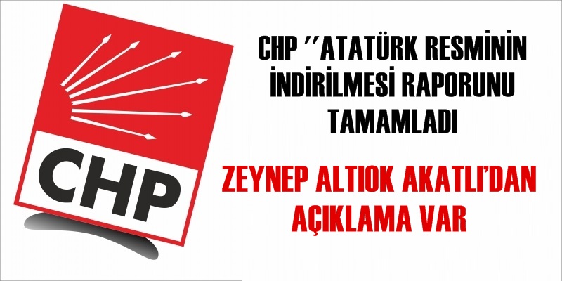CHP ''ATATÜRK RESMİNİN İNDİRİLMESİ'' RAPORUNU TAMAMLADI