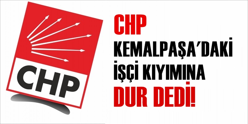 CHP, KEMALPAŞA'DAKİ İŞÇİ KIYIMINA DUR DEDİ!