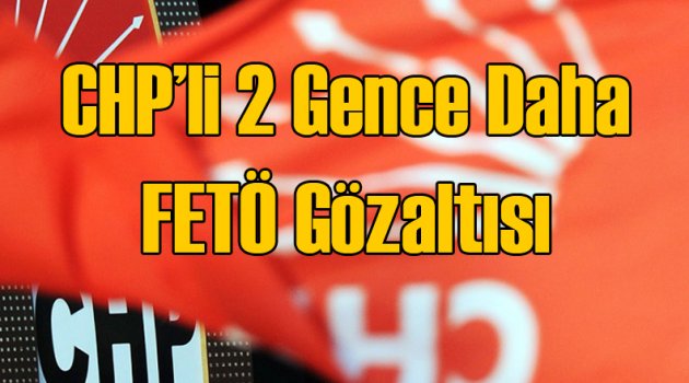 CHP'li İki Gence Daha FETÖ Gözaltısı