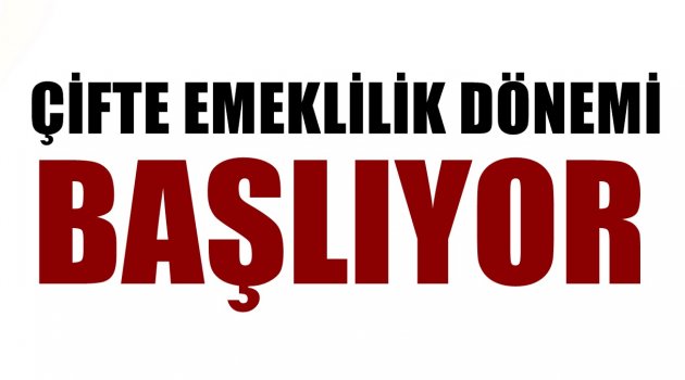 Çifte emeklilik yaza başlıyor