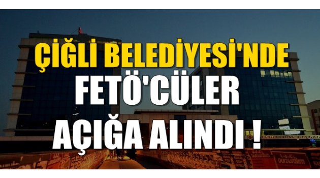 Çiğli Belediyesi'ndeki FETÖ'cü çalışanlar açığa alındı