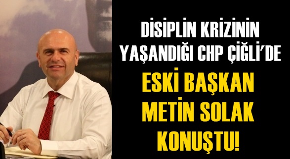 DİSİPLİN KRİZİNİN YAŞANDIĞI CHP ÇİĞLİ'DE ESKİ BAŞKAN METİN SOLAK KONUŞTU