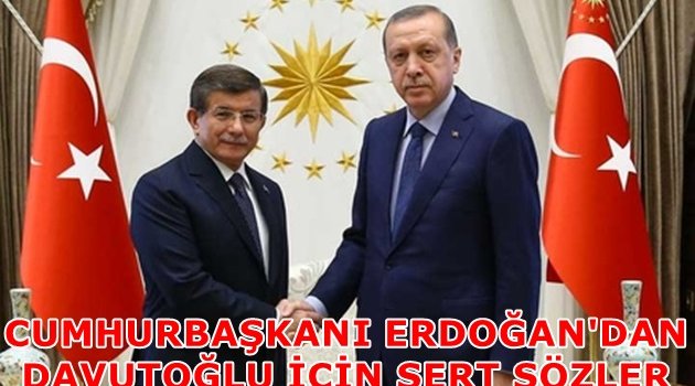 Cumhurbaşkanı Erdoğan'dan Davutoğlu için sert sözler
