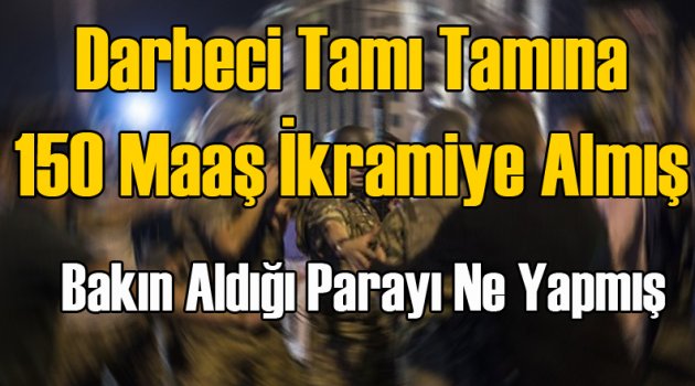 Darbeci 150 Maaş İkramiye Almış!
