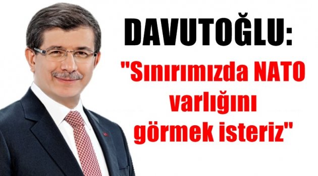 Davutoğlu: Sınırımızda NATO varlığını görmek isteriz