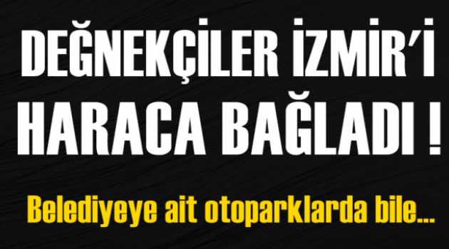 Değnekçiler İzmirliyi haraca bağladı