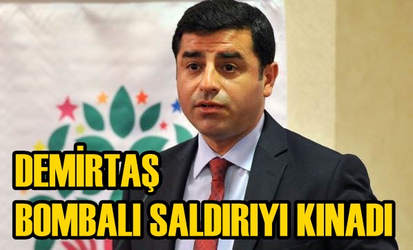 DEMİRTAŞ BOMBALI SALDIRIYI KINADI