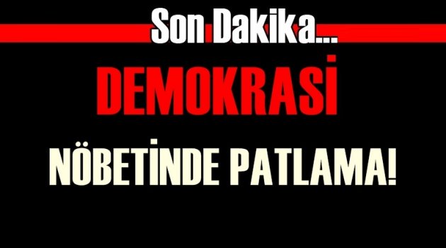 Demokrasi nöbetinde patlama!