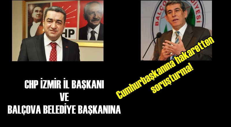 CHP'Lİ BELEDİYE VE İL BAŞKANLARINA CUMHURBAŞKANINA HAKARETTEN SORUŞTURMA