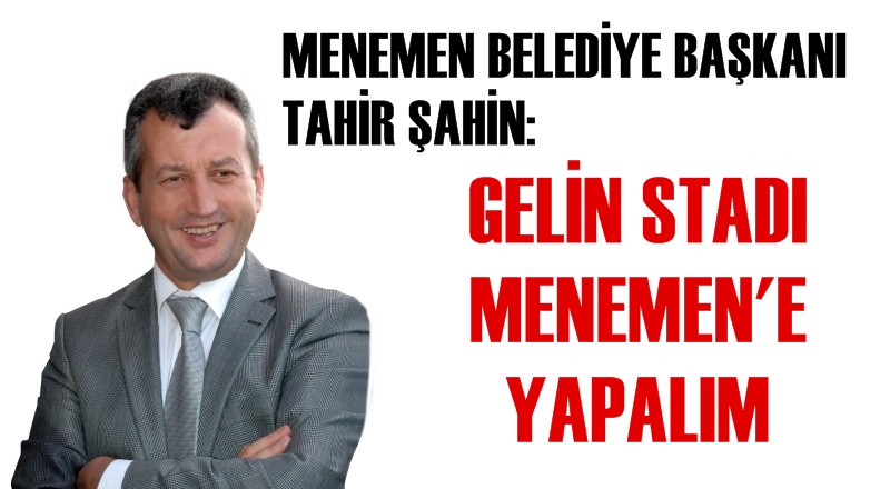 BAŞKAN ŞAHİN: ''GELİN STADI MENEMEN'E YAPALIM''
