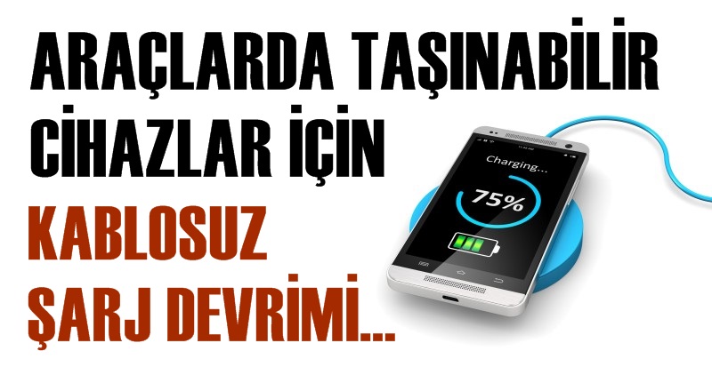 ARAÇLARDA TAŞINABİLİR CİHAZLAR İÇİN KABLOSUZ ŞARJ DEVRİMİ…