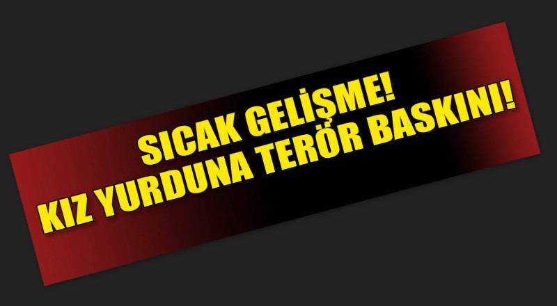 İZMİR'DE KIZ ÖĞRENCİ YURDUNA TERÖR BASKINI!