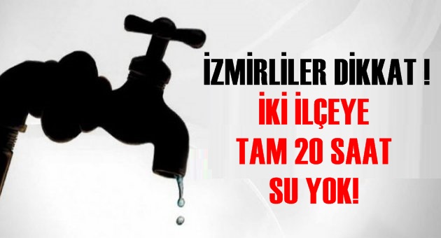 İZMİRLİLER DİKKAT! O İKİ İLÇEYE TAM 20 SAAT SU YOK!