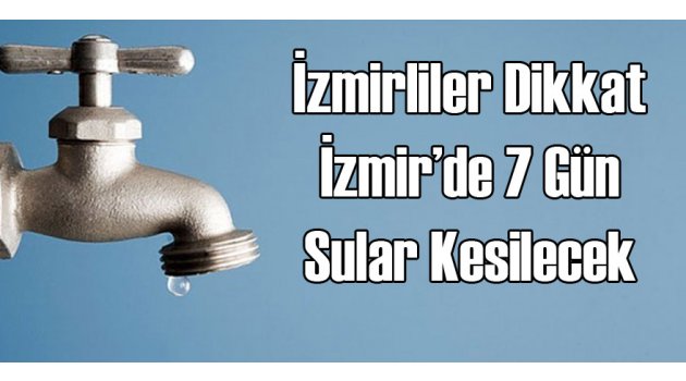 Dikkat İzmir'de 7 Gün Su Kesilecek