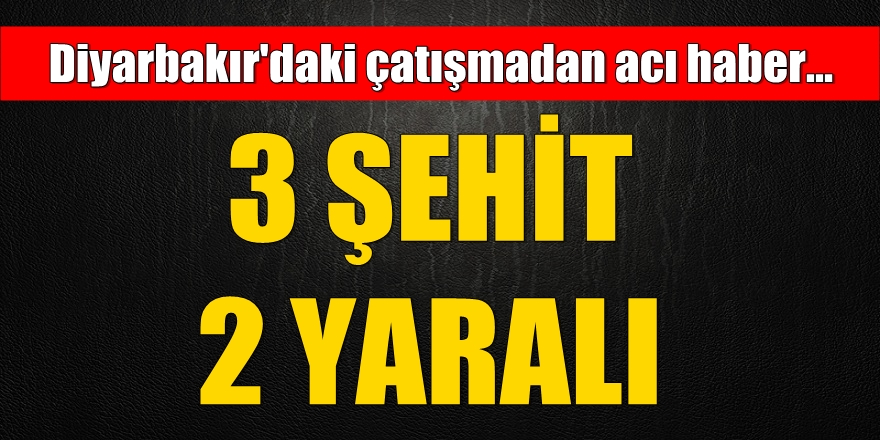 Diyarbakır'dan acı haber: 3 şehit, 2 yaralı
