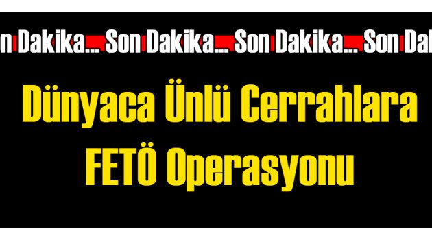Dünyaca Ünlü Cerrahlara FETÖ Gözaltısı