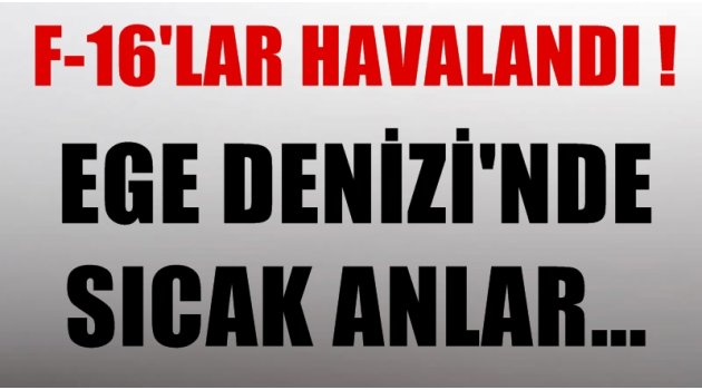 Ege Denizi'nde sıcak anlar! F-16'lar havalandı