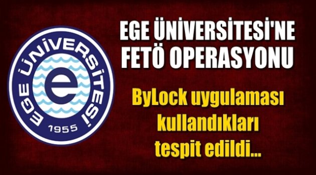 Ege Üniversitesi'ne FETÖ Operasyonu! ByLock kullandıkları tespit edildi