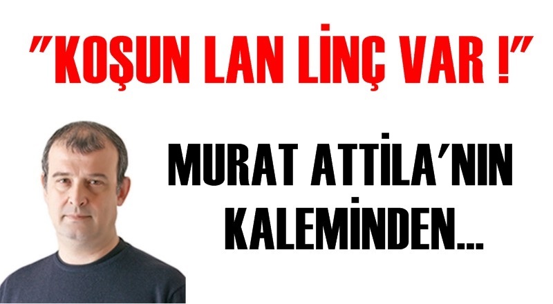 ''KOŞUN LAN LİNÇ VAR!''