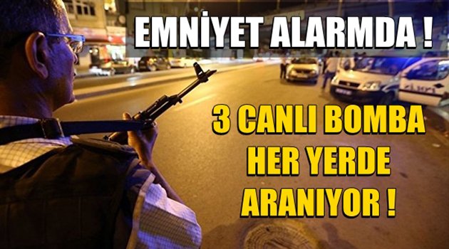 Emniyet Alarmda! 3 Canlı Bomba Her Yerde Aranıyor