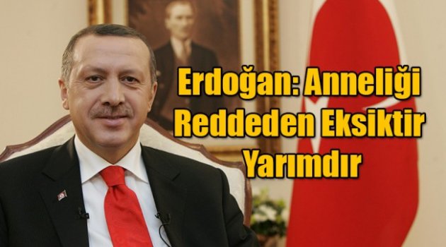 Erdoğan: Anneliği Reddeden Eksiktir Yarımdır