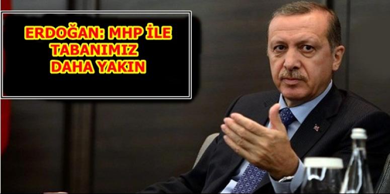 ERDOĞAN: MHP İLE TABANIMIZ DAHA YAKIN