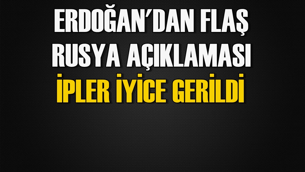 Erdoğan'dan çok önemli Rusya açıklaması