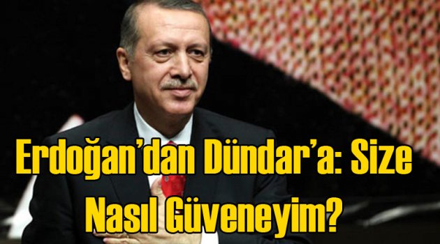 Erdoğan'dan Dündar'a: Size Nasıl Güveneyim?