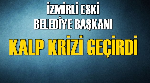 Eski Belediye Başkanı kalp krizi geçirdi; hastaneye kaldırıldı