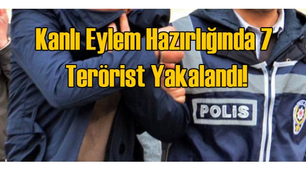 Eylem Hazırlığında 7 Terörist Yakalandı