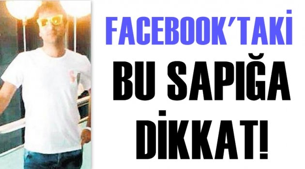 Facebook’taki sapığa dikkat!
