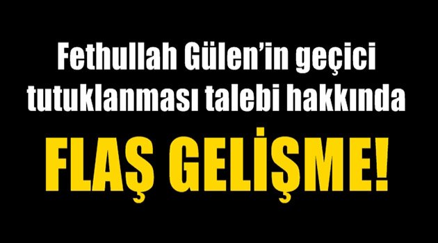Fethullah Gülen’in Geçici Tutuklanması Talebi Hakkında Flaş Gelişme!