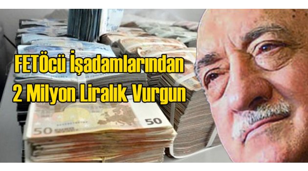 FETÖcü İşadamları 2 Milyarlık Vurgun Yapmış