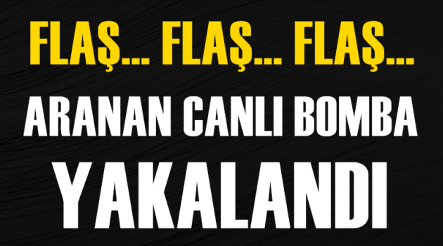 Flaş! Aranan canlı bomba yakalandı