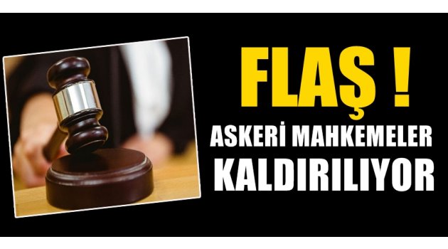 FLAŞ! Askeri mahkemeler kapatılıyor