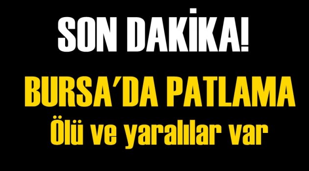 Flaş! Bursa’da Patlama! Ölü ve yaralılar var