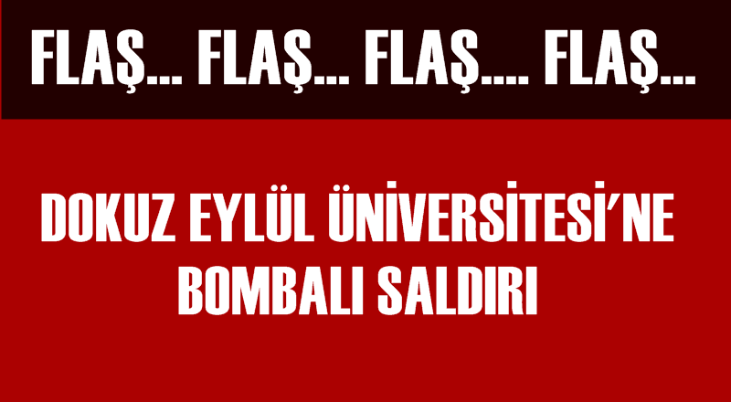 FLAŞ! DOKUZ EYLÜL ÜNİVERSİTESİ'NE BOMBALI SALDIRI