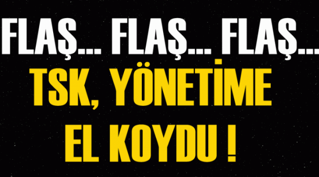 Flaş Flaş Flaş! TSK, YÖNETİME EL KOYDU!
