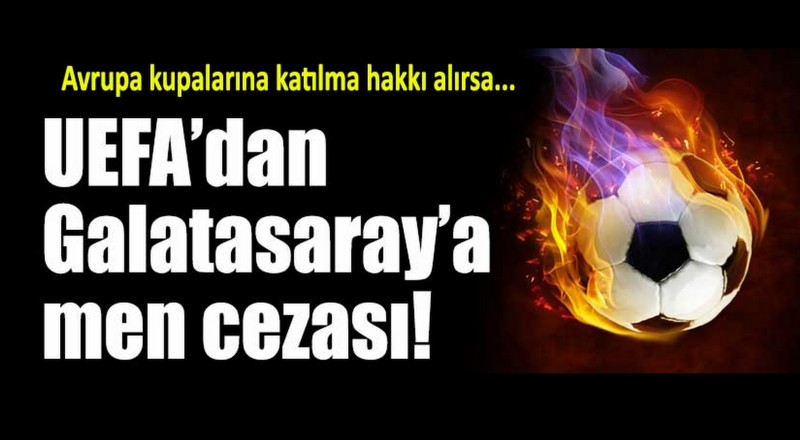 FLAŞ! Galatasaray Avrupa Kupaları'ndan men edildi!