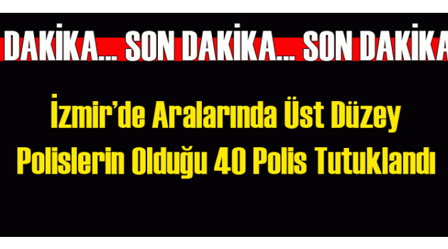 Flaş Gelişme: İzmir'de 40 Polis Tutuklandı