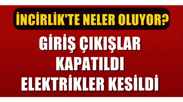 FLAŞ! İncirlik üssünde elektrikler kesildi; giriş çıkışlar kapatıldı