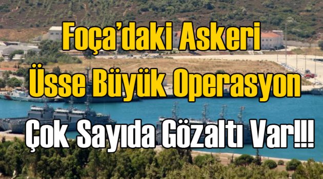 Foça’daki askeri üsse büyük operasyon