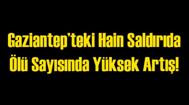 Gaziantep Saldırısında Ölü Sayısında Yüksek Artış