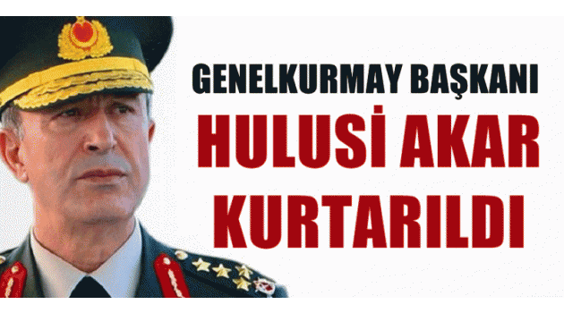 Genelkurmay Başkanı yapılan operasyonla kurtarıldı