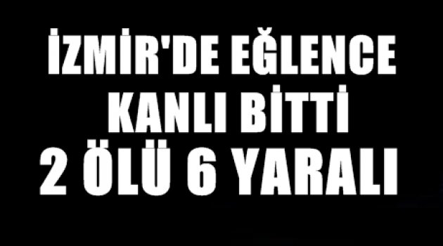 İzmir’de Eğlence mekanında çatışma: 2 ölü, 6 yaralı