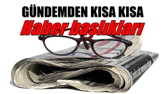 Gündemden kısa haber başlıkları