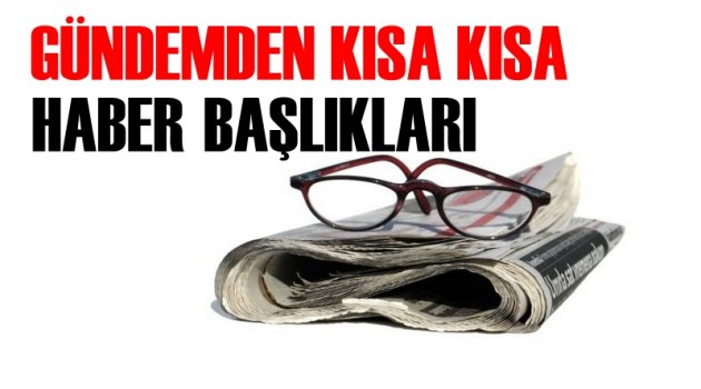 Gündemden kısa haber başlıkları