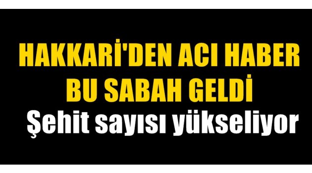 Hakkari'den acı haber bu sabah geldi; şehit sayısı yükseliyor