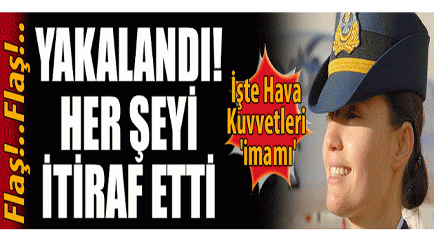 Hava Kuvvetleri İmamı yakalandı; her şeyi itiraf etti
