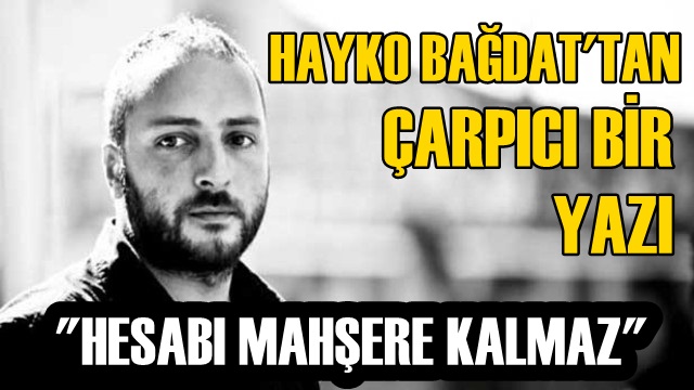 HAYKO BAĞDAT'TAN ÇARPICI BİR YAZI